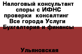 Налоговый консультант (споры с ИФНС, проверки, консалтинг) - Все города Услуги » Бухгалтерия и финансы   . Ульяновская обл.,Барыш г.